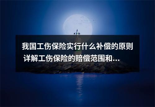 我国工伤保险实行什么补偿的原则 详解工伤保险的赔偿范围和标准