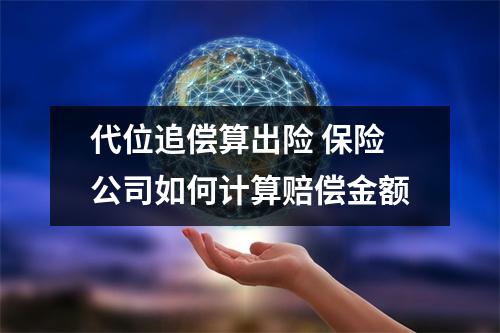 代位追偿算出险 保险公司如何计算赔偿金额