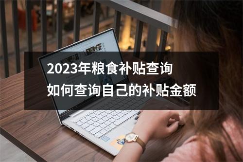 2023年粮食补贴查询 如何查询自己的补贴金额