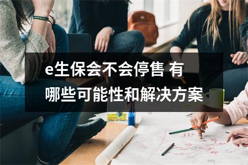 e生保会不会停售 有哪些可能性和解决方案