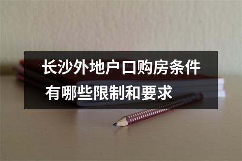长沙外地户口购房条件 有哪些限制和要求