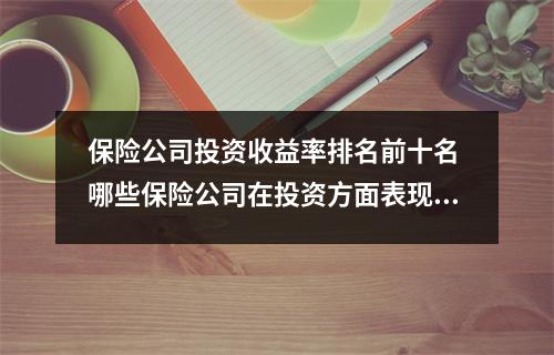 保险公司投资收益率排名前十名 哪些保险公司在投资方面表现最佳 