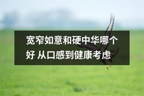 宽窄如意和硬中华哪个好 从口感到健康考虑