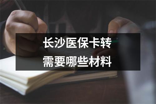 长沙医保卡转 需要哪些材料 