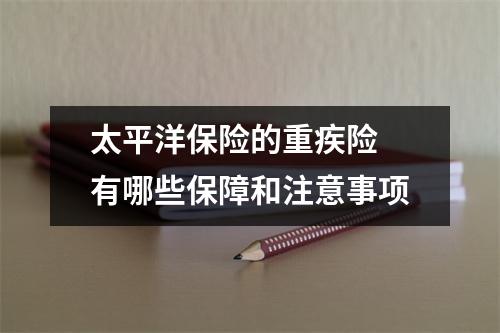 太平洋保险的重疾险 有哪些保障和注意事项