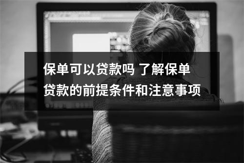 保单可以贷款吗 了解保单贷款的前提条件和注意事项
