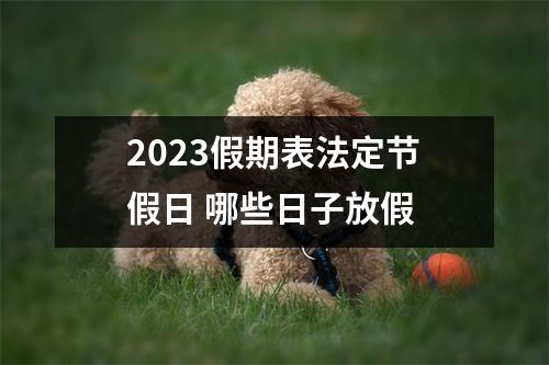 2023假期表法定节假日 哪些日子放假 