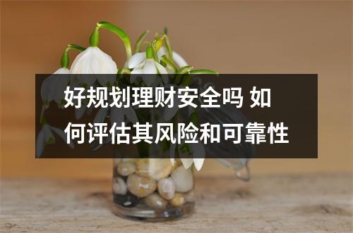 好规划理财安全吗 如何评估其风险和可靠性
