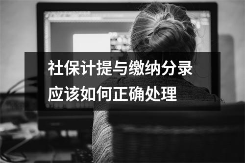 社保计提与缴纳分录 应该如何正确处理 
