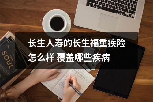 长生人寿的长生福重疾险怎么样 覆盖哪些疾病 