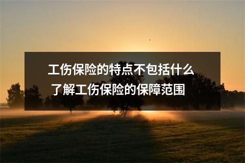 工伤保险的特点不包括什么  了解工伤保险的保障范围