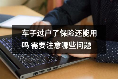 车子过户了保险还能用吗 需要注意哪些问题
