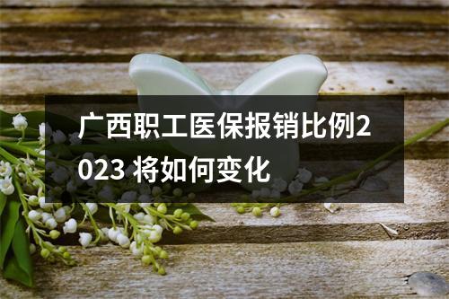 广西职工医保报销比例2023 将如何变化 