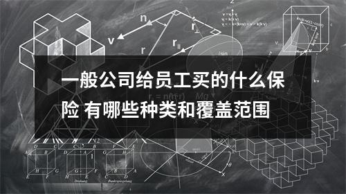一般公司给员工买的什么保险 有哪些种类和覆盖范围