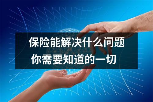 保险能解决什么问题 你需要知道的一切
