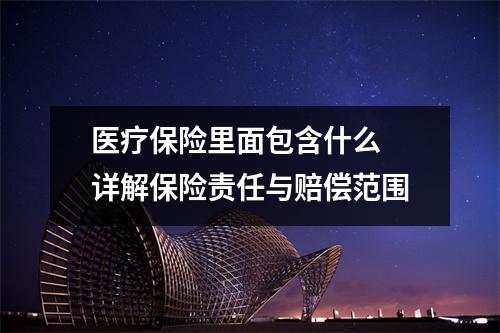 医疗保险里面包含什么 详解保险责任与赔偿范围