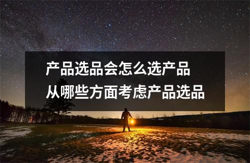 产品选品会怎么选产品 从哪些方面考虑产品选品