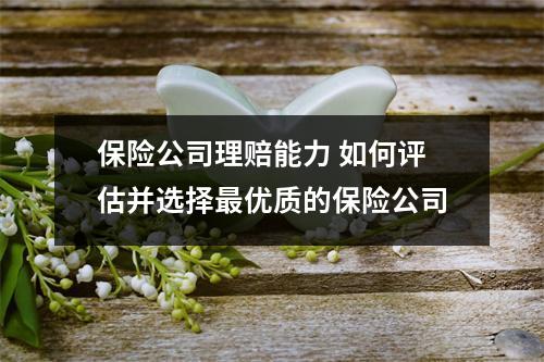 保险公司理赔能力 如何评估并选择最优质的保险公司