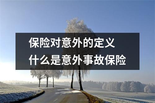 保险对意外的定义 什么是意外事故保险