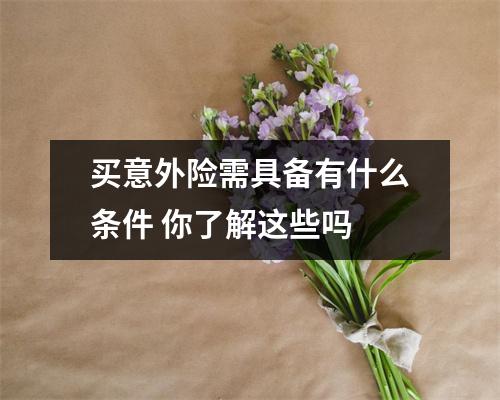 买意外险需具备有什么条件 你了解这些吗 