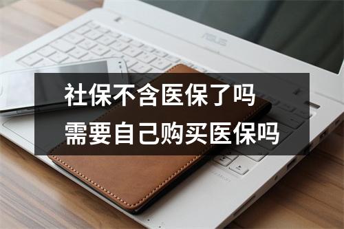 社保不含医保了吗 需要自己购买医保吗