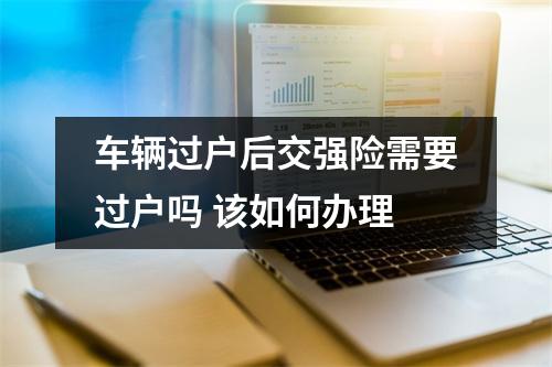 车辆过户后交强险需要过户吗 该如何办理