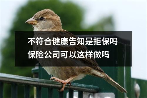 不符合健康告知是拒保吗 保险公司可以这样做吗
