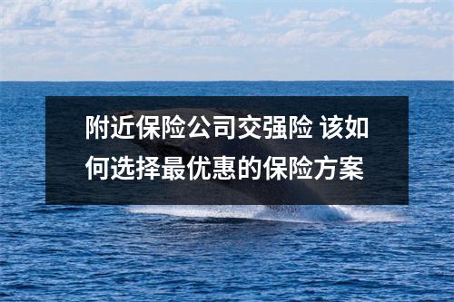附近保险公司交强险 该如何选择最优惠的保险方案