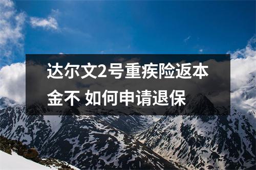 达尔文2号重疾险返本金不 如何申请退保