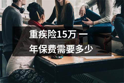 重疾险15万 一年保费需要多少
