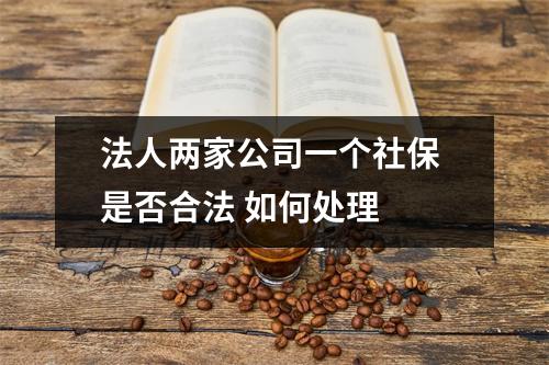 法人两家公司一个社保 是否合法 如何处理 