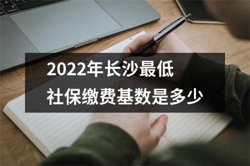 2022年长沙最低社保缴费基数是多少
