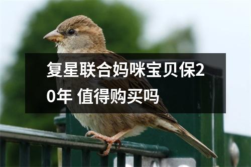 复星联合妈咪宝贝保20年 值得购买吗