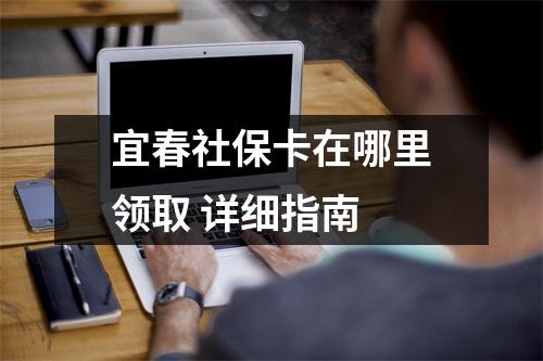 宜春社保卡在哪里领取 详细指南