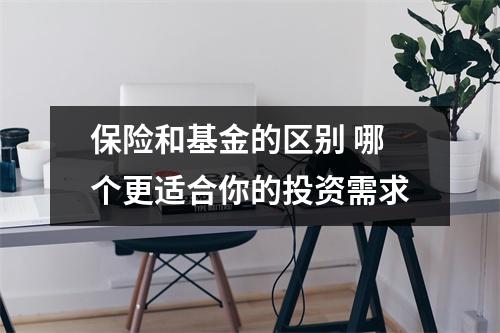 保险和基金的区别 哪个更适合你的投资需求