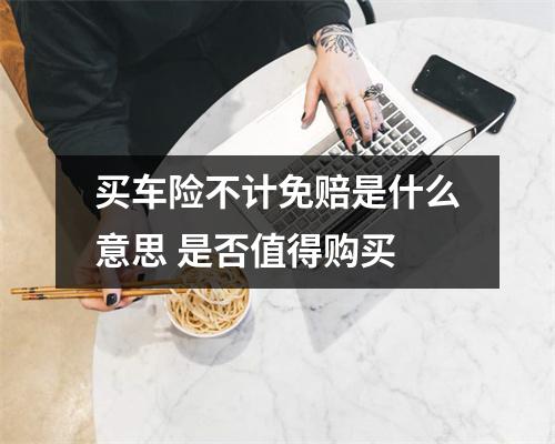 买车险不计免赔是什么意思 是否值得购买