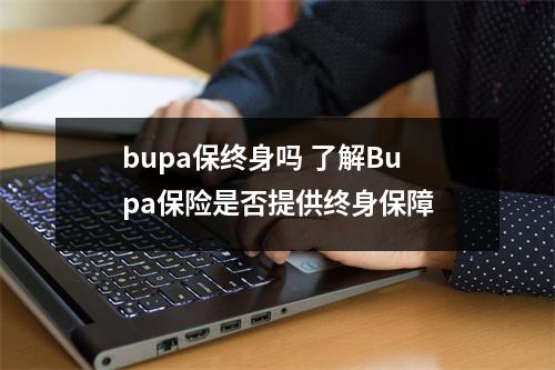 bupa保终身吗 了解Bupa保险是否提供终身保障