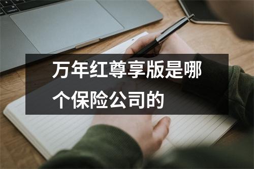 万年红尊享版是哪个保险公司的 