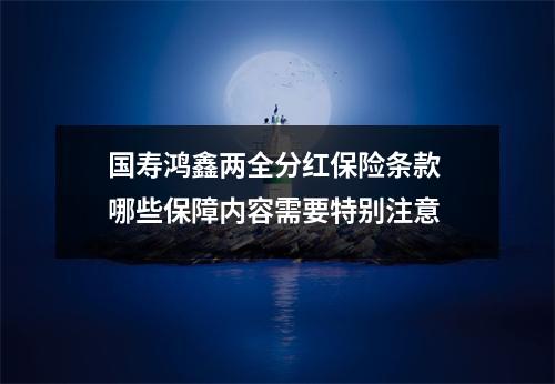 国寿鸿鑫两全分红保险条款 哪些保障内容需要特别注意