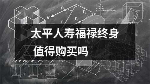 太平人寿福禄终身 值得购买吗 