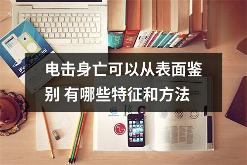 电击身亡可以从表面鉴别 有哪些特征和方法