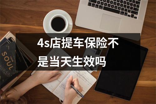 4s店提车保险不是当天生效吗 