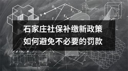 石家庄社保补缴新政策 如何避免不必要的罚款