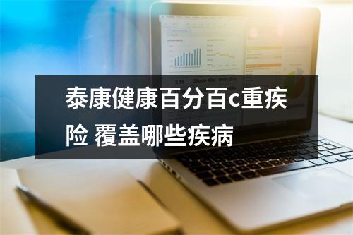 泰康健康百分百c重疾险 覆盖哪些疾病