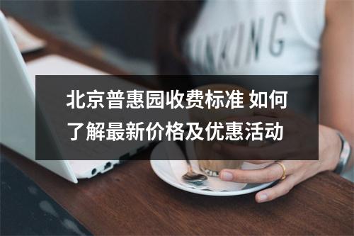 北京普惠园收费标准 如何了解最新价格及优惠活动