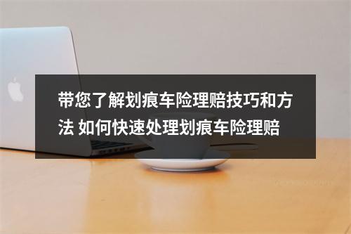 带您了解划痕车险理赔技巧和方法 如何快速处理划痕车险理赔