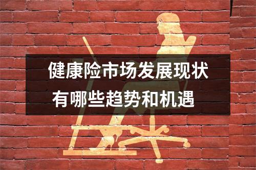 健康险市场发展现状 有哪些趋势和机遇
