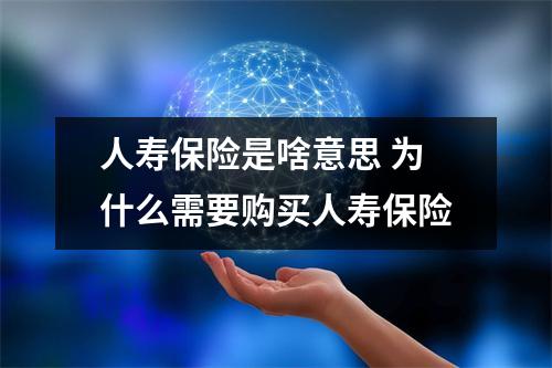 人寿保险是啥意思 为什么需要购买人寿保险