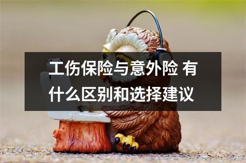 工伤保险与意外险 有什么区别和选择建议