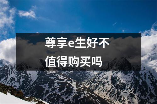 尊享e生好不 值得购买吗 